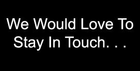 We Would Love To Stay In Touch